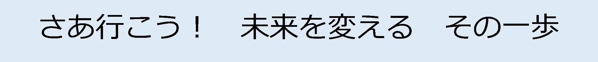 さあ行こう！　未来を変える　その一歩